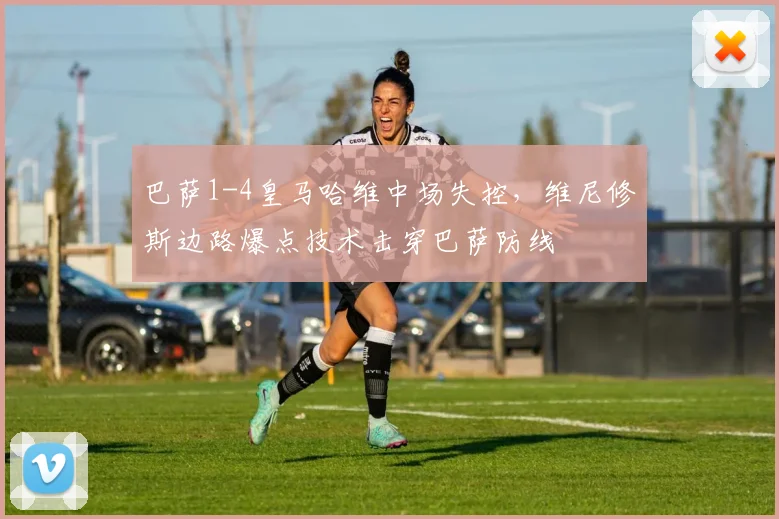 巴萨1-4皇马哈维中场失控，维尼修斯边路爆点技术击穿巴萨防线