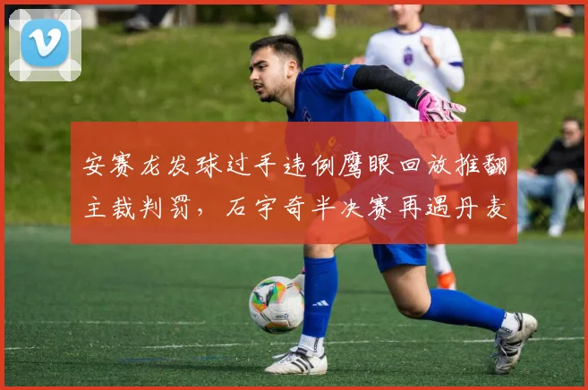 安赛龙发球过手违例鹰眼回放推翻主裁判罚，石宇奇半决赛再遇丹麦名将受关注